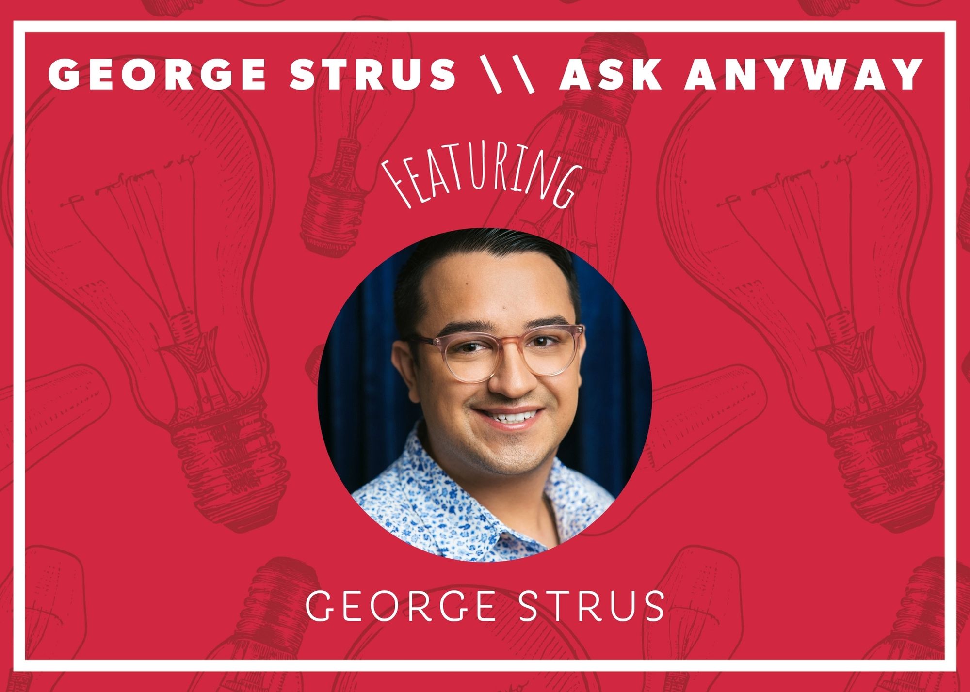 GEORGE STRUS // ASK ANYWAY